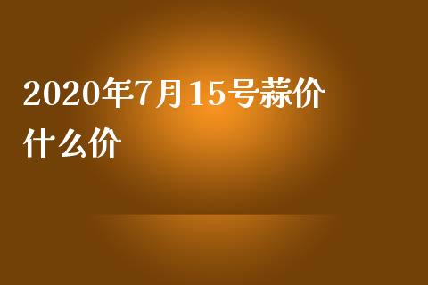 2020年7月15号蒜价什么价_https://cj.lansai.wang_期货问答_第1张