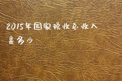 2015年国家税收总收入是多少_https://cj.lansai.wang_期货问答_第1张