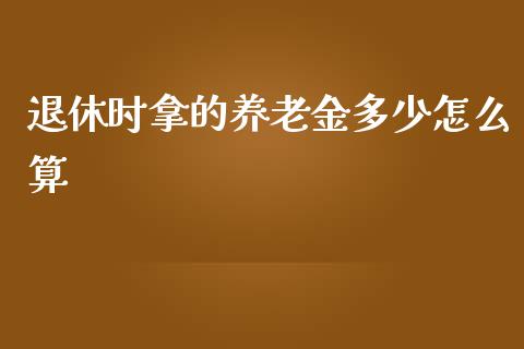 退休时拿的养老金多少怎么算_https://cj.lansai.wang_金融问答_第1张