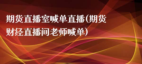 期货直播室喊单直播(期货财经直播间老师喊单)_https://cj.lansai.wang_会计问答_第1张