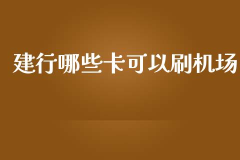 建行哪些卡可以刷机场_https://cj.lansai.wang_理财问答_第1张