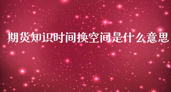 期货知识时间换空间是什么意思_https://cj.lansai.wang_期货问答_第1张