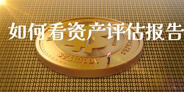 如何看资产评估报告_https://cj.lansai.wang_财经百问_第1张