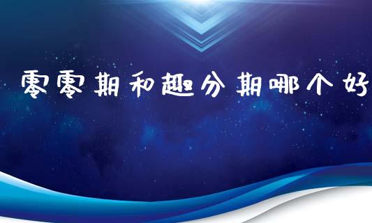 零零期和趣分期哪个好_https://cj.lansai.wang_财经百问_第1张