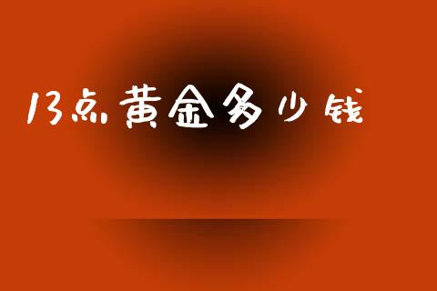 13点黄金多少钱_https://cj.lansai.wang_财经问答_第1张