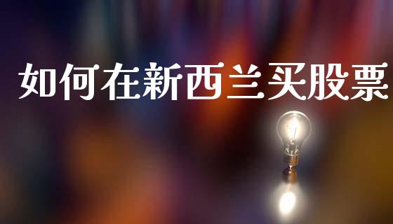 如何在新西兰买股票_https://cj.lansai.wang_保险问答_第1张