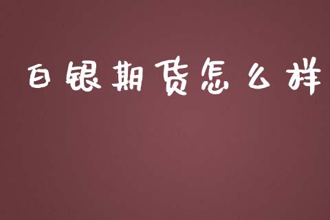 白银期货怎么样_https://cj.lansai.wang_保险问答_第1张