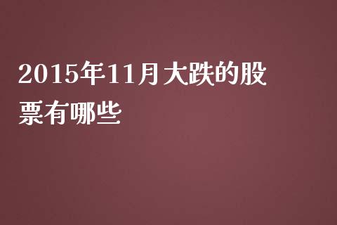 2015年11月大跌的股票有哪些_https://cj.lansai.wang_财经百问_第1张