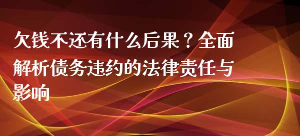 欠钱不还有什么后果？全面解析债务违约的法律责任与影响_https://cj.lansai.wang_财经问答_第1张