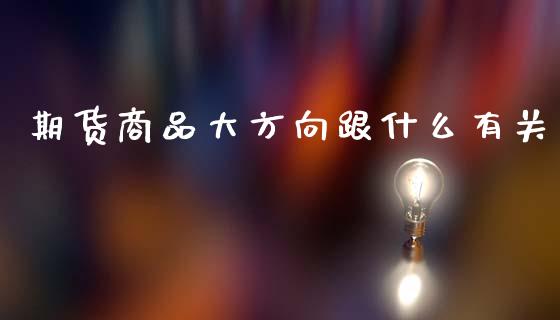 期货商品大方向跟什么有关_https://cj.lansai.wang_理财问答_第1张