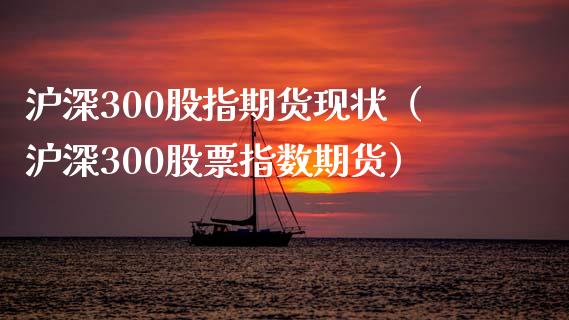 沪深300股指期货现状（沪深300股票指数期货）_https://cj.lansai.wang_金融问答_第1张