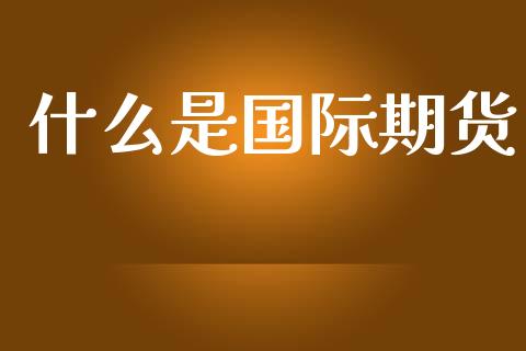 什么是国际期货_https://cj.lansai.wang_金融问答_第1张