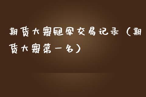 期货大赛冠军交易记录（期货大赛第一名）_https://cj.lansai.wang_保险问答_第1张