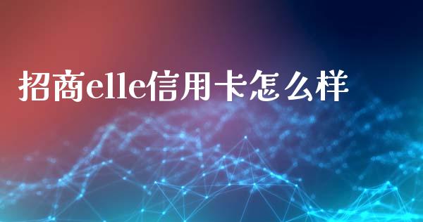 招商elle信用卡怎么样_https://cj.lansai.wang_金融问答_第1张