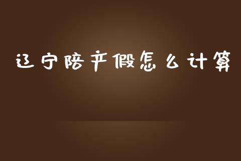 辽宁陪产假怎么计算_https://cj.lansai.wang_保险问答_第1张