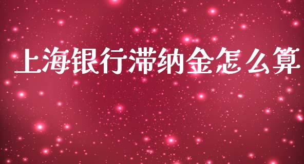 上海银行滞纳金怎么算_https://cj.lansai.wang_财经问答_第1张