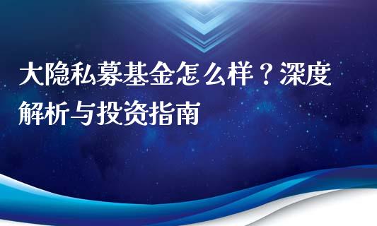 大隐私募基金怎么样？深度解析与投资指南_https://cj.lansai.wang_财经问答_第1张