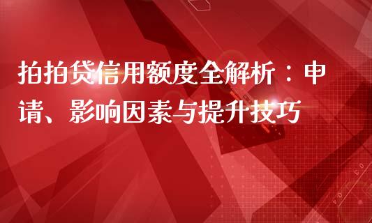 拍拍贷信用额度全解析：申请、影响因素与提升技巧_https://cj.lansai.wang_期货问答_第1张