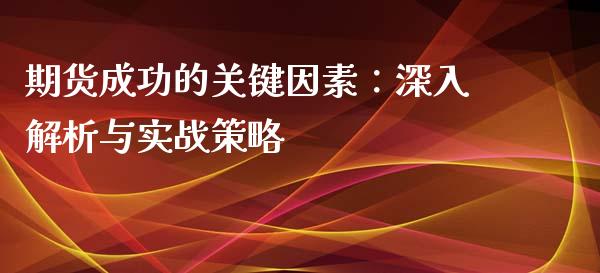 期货成功的关键因素：深入解析与实战策略_https://cj.lansai.wang_理财问答_第1张