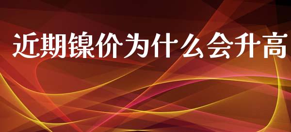 近期镍价为什么会升高_https://cj.lansai.wang_股市问答_第1张