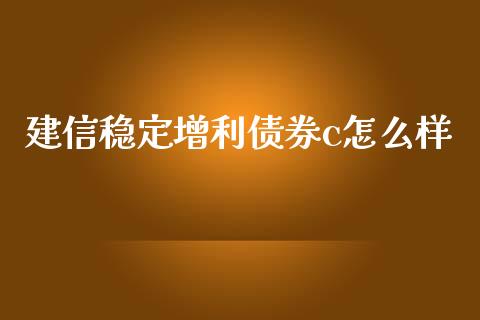 建信稳定增利债券c怎么样_https://cj.lansai.wang_理财问答_第1张