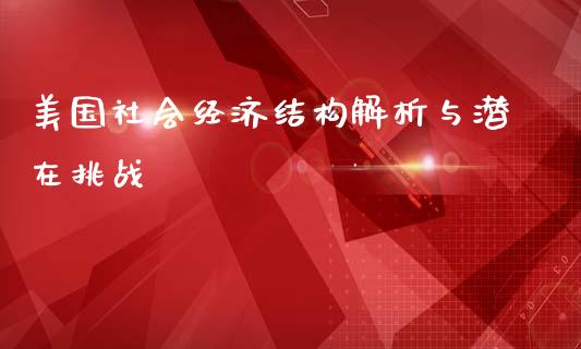 美国社会经济结构解析与潜在挑战_https://cj.lansai.wang_理财问答_第1张