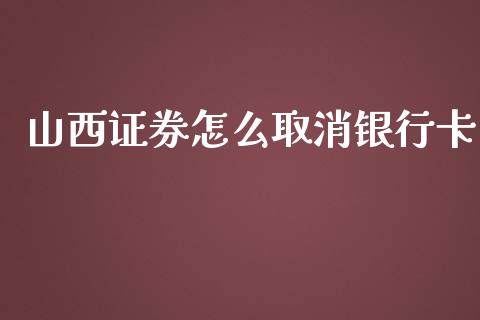 山西证券怎么取消银行卡_https://cj.lansai.wang_金融问答_第1张