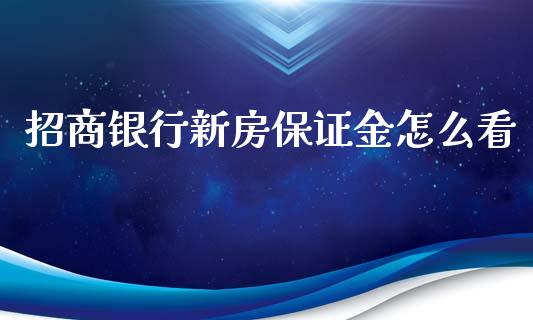 招商银行新房保证金怎么看_https://cj.lansai.wang_金融问答_第1张