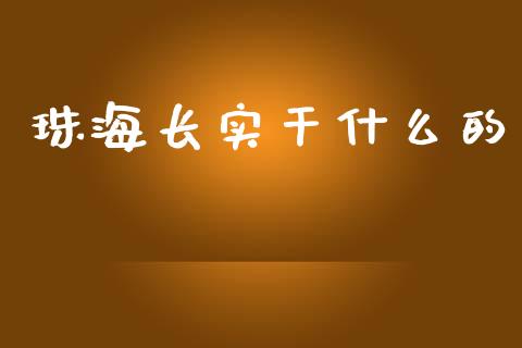 珠海长实干什么的_https://cj.lansai.wang_财经百问_第1张