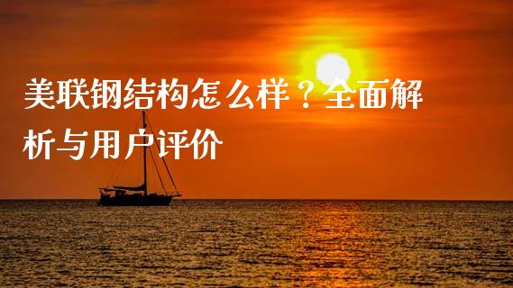 美联钢结构怎么样？全面解析与用户评价_https://cj.lansai.wang_保险问答_第1张