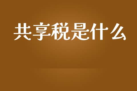 共享税是什么_https://cj.lansai.wang_会计问答_第1张