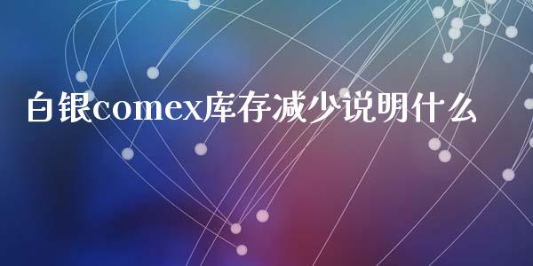 白银comex库存减少说明什么_https://cj.lansai.wang_期货问答_第1张