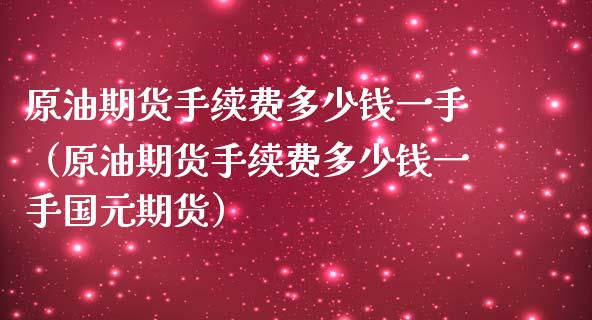 原油期货手续费多少钱一手（原油期货手续费多少钱一手国元期货）_https://cj.lansai.wang_股市问答_第1张