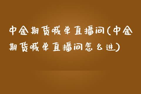 中金期货喊单直播间(中金期货喊单直播间怎么进)_https://cj.lansai.wang_会计问答_第1张