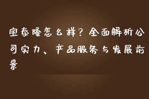 宝泰隆怎么样？全面解析公司实力、产品服务与发展前景_https://cj.lansai.wang_期货问答_第1张