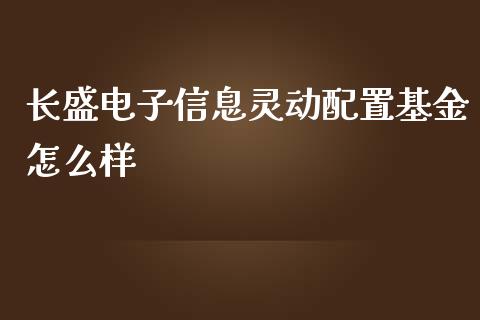 长盛电子信息灵动配置基金怎么样_https://cj.lansai.wang_理财问答_第1张