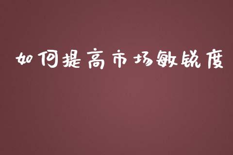 如何提高市场敏锐度_https://cj.lansai.wang_理财问答_第1张