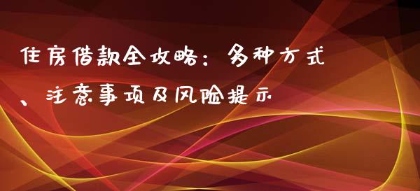 住房借款全攻略：多种方式、注意事项及风险提示_https://cj.lansai.wang_财经百问_第1张