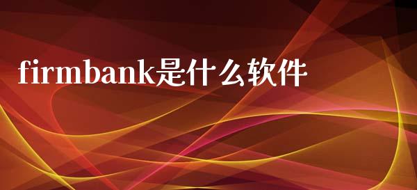 firmbank是什么软件_https://cj.lansai.wang_金融问答_第1张