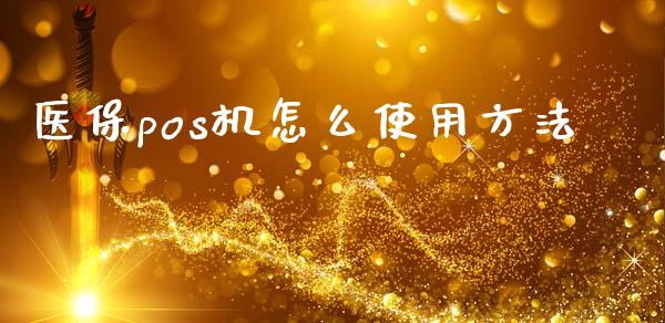 医保pos机怎么使用方法_https://cj.lansai.wang_保险问答_第1张