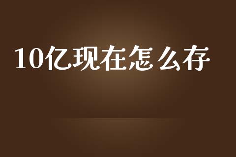 10亿现在怎么存_https://cj.lansai.wang_理财问答_第1张