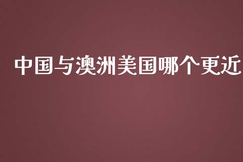 中国与澳洲美国哪个更近_https://cj.lansai.wang_财经问答_第1张