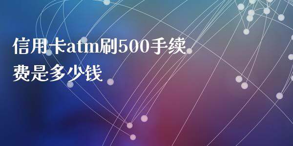 信用卡atm刷500手续费是多少钱_https://cj.lansai.wang_理财问答_第1张