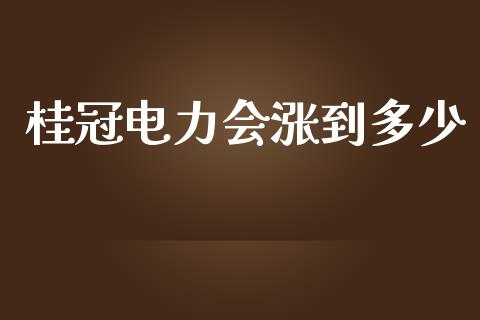 桂冠电力会涨到多少_https://cj.lansai.wang_金融问答_第1张