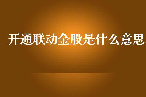 开通联动金股是什么意思_https://cj.lansai.wang_金融问答_第1张