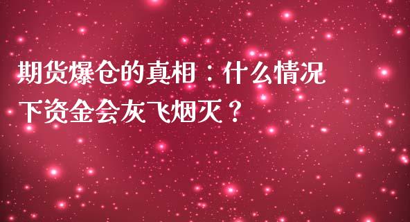 期货爆仓的真相：什么情况下资金会灰飞烟灭？_https://cj.lansai.wang_会计问答_第1张