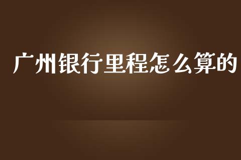 广州银行里程怎么算的_https://cj.lansai.wang_金融问答_第1张