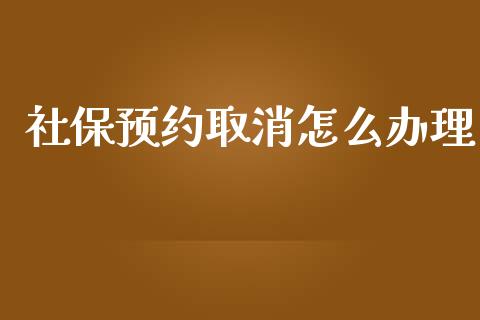 社保预约取消怎么办理_https://cj.lansai.wang_保险问答_第1张