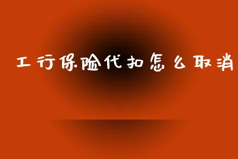 工行保险代扣怎么取消_https://cj.lansai.wang_保险问答_第1张