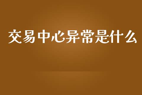 交易中心异常是什么_https://cj.lansai.wang_理财问答_第1张